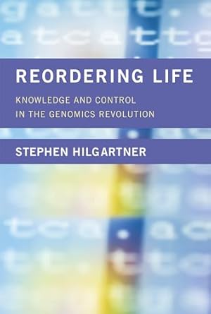 reordering life knowledge and control in the genomics revolution 1st edition stephen hilgartner 0262035863,