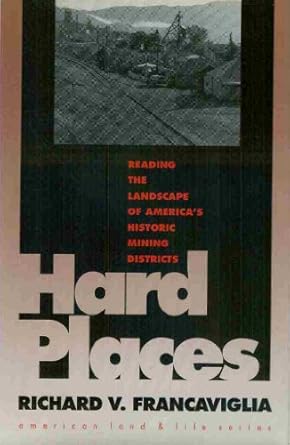 hard places reading the landscape of americas historic mining districts 1st edition richard v francaviglia