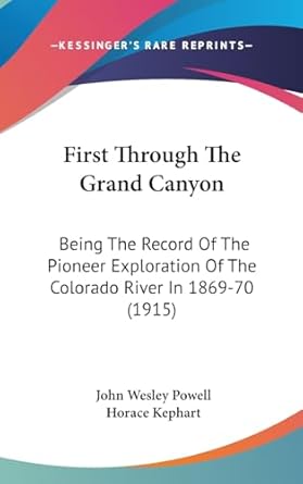 first through the grand canyon being the record of the pioneer exploration of the colorado river in 1869 70