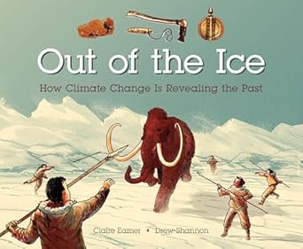 out of the ice how climate change is revealing the past 1st edition claire eamer ,drew shannon 1771387319,