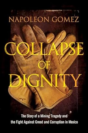 collapse of dignity the story of a mining tragedy and the fight against greed and corruption in mexico 1st