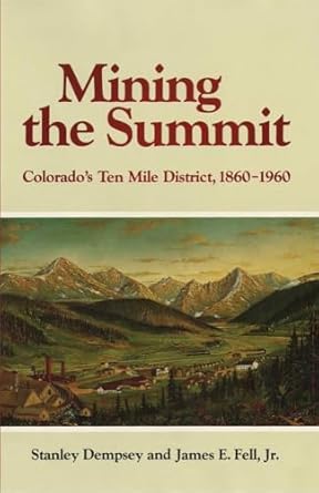 mining the summit colorados ten mile district 1860 1960 1st edition mr h stanley dempsey ,james e fell jr