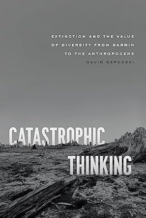 catastrophic thinking extinction and the value of diversity from darwin to the anthropocene 1st edition david
