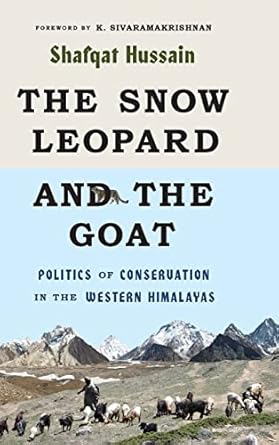 the snow leopard and the goat politics of conservation in the western himalayas 1st edition shafqat hussain