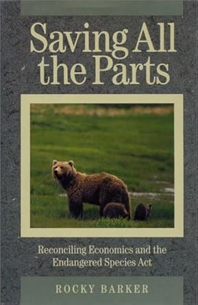 saving all the parts reconciling economics and the endangered species act 1st edition rocky barker