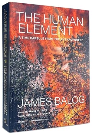 the human element a time capsule from the anthropocene 1st edition james balog ,james fallows ,anne wilkes