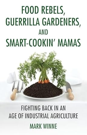 food rebels guerrilla gardeners and smart cookin mamas fighting back in an age of industrial agriculture 1st