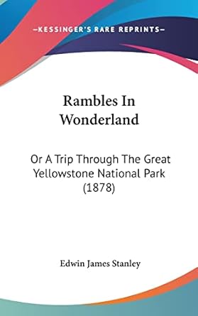 rambles in wonderland or a trip through the great yellowstone national park 1st edition edwin james stanley