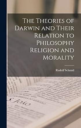 the theories of darwin and their relation to philosophy religion and morality 1st edition rudolf schmid