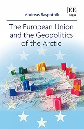 the european union and the geopolitics of the arctic 1st edition andreas raspotnik 1788112083, 978-1788112086