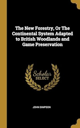 the new forestry or the continental system adapted to british woodlands and game preservation 1st edition