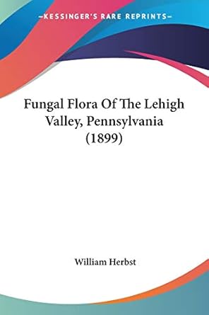 fungal flora of the lehigh valley pennsylvania 1st edition william herbst 1437101968, 978-1437101966