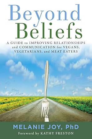 beyond beliefs a guide to improving relationships and communication for vegans vegetarians and meat eaters