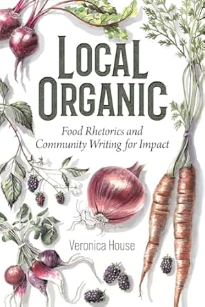 local organic food rhetorics and community writing for impact 1st edition veronica house 1646427181,