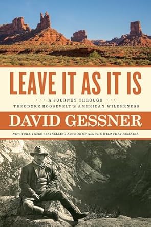 leave it as it is a journey through theodore roosevelts american wilderness 1st edition david gessner