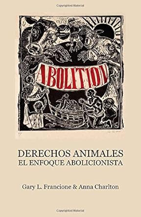 derechos animales el enfoque abolicionista 1st edition gary l francione ,anna charlton 0996719288,