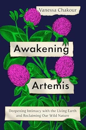 awakening artemis deepening intimacy with the living earth and reclaiming our wild nature 1st edition vanessa