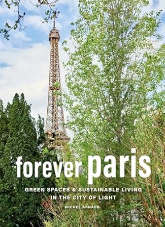 forever paris green spaces and sustainable living in the city of light 1st edition michel arnaud 1419775022,