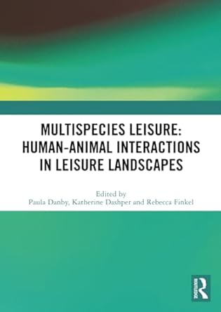 multispecies leisure human animal interactions in leisure landscapes 1st edition paula danby ,katherine