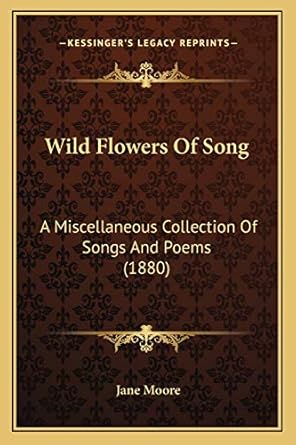 wild flowers of song a miscellaneous collection of songs and poems 1st edition jane moore 1165763923,