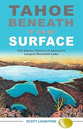 tahoe beneath the surface the hidden stories of americas largest mountain lake 1st edition scott lankford