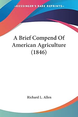 a brief compend of american agriculture 1st edition richard l allen 143744735x, 978-1437447354