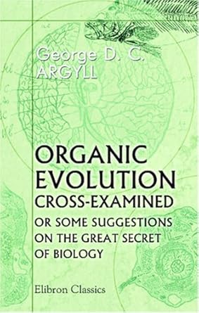 organic evolution cross examined or some suggestions on the great secret of biology 1st edition george
