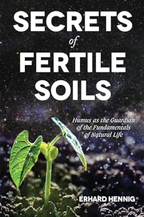 secrets of fertile soils humus as the guardian of the fundamentals of natural life 1st edition erhard hennig