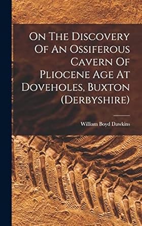 on the discovery of an ossiferous cavern of pliocene age at doveholes buxton 1st edition william boyd dawkins