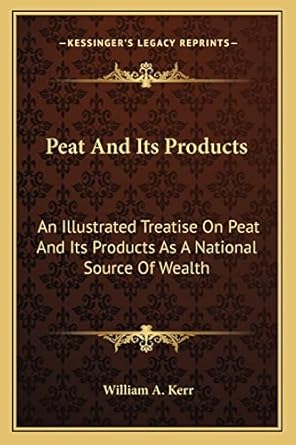 peat and its products an illustrated treatise on peat and its products as a national source of wealth 1st