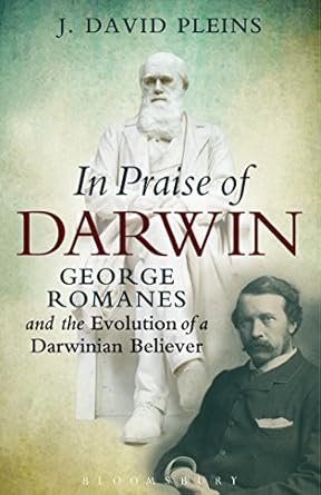 in praise of darwin george romanes and the evolution of a darwinian believer 1st edition j david pleins
