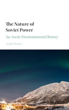 the nature of soviet power an arctic environmental history 1st edition andy bruno 110714471x, 978-1107144712