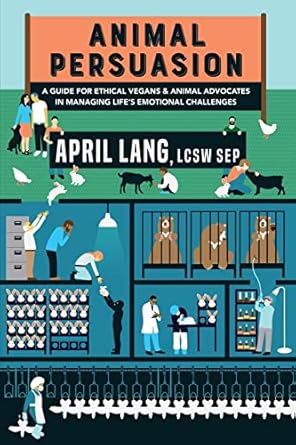 animal persuasion a guide for ethical vegans and animal advocates in managing lifes emotional challenges 1st