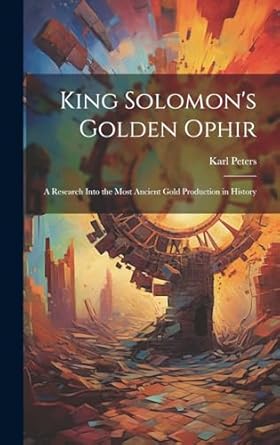 king solomons golden ophir a research into the most ancient gold production in history 1st edition karl