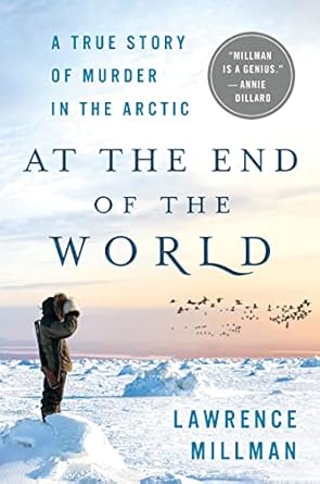 at the end of the world a true story of murder in the arctic 1st edition lawrence millman 1250111404,