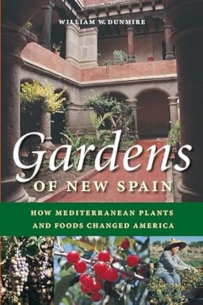 gardens of new spain how mediterranean plants and foods changed america 1st edition william w dunmire