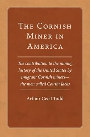 the cornish miner in america the contribution to the mining history of the united states by emigrant cornish