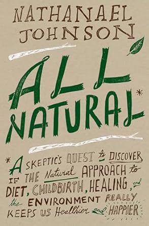 all natural a skeptics quest to discover if the natural approach to diet childbirth healing and the