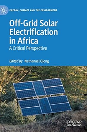 off grid solar electrification in africa a critical perspective 1st edition nathanael ojong 3031138244,
