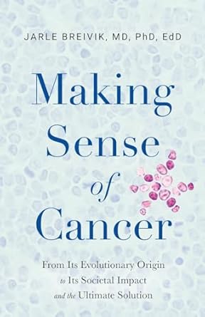 making sense of cancer from its evolutionary origin to its societal impact and the ultimate solution 1st