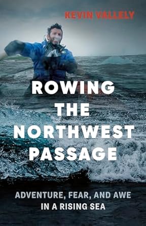 rowing the northwest passage adventure fear and awe in a rising sea 1st edition kevin vallely 1771641347,
