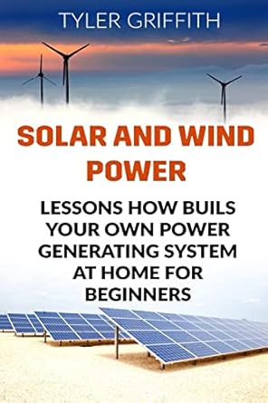 solar and wind power lessons how buils your own power generating system at home for beginners 1st edition