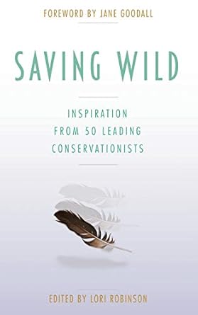 saving wild inspiration from 50 leading conservationists 1st edition lori robinson ,jane goodall 0996548645,