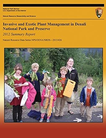 invasive and exotic plant management in denali national park and preserve 2012 summary report 1st edition