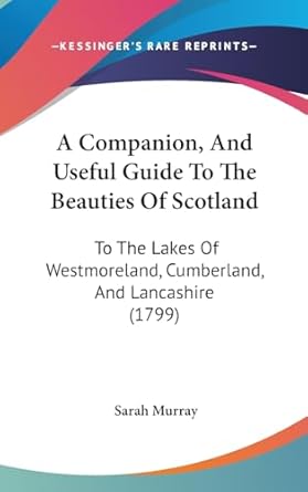 a companion and useful guide to the beauties of scotland to the lakes of westmoreland cumberland and