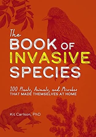 the book of invasive species 100 plants animals and microbes that made themselves at home 1st edition dr kit