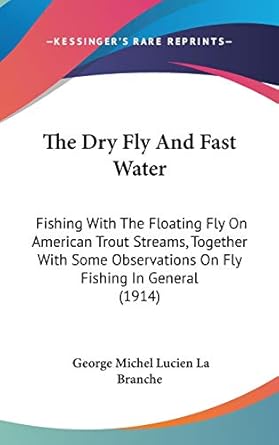 the dry fly and fast water fishing with the floating fly on american trout streams together with some