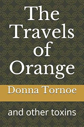 the travels of orange and other toxins 1st edition donna tornoe 1520521626, 978-1520521626