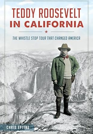 teddy roosevelt in california the whistle stop tour that changed america 1st edition chris epting 1626198012,