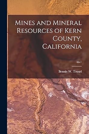 mines and mineral resources of kern county california no 1 1st edition bennie w troxel 101445428x,